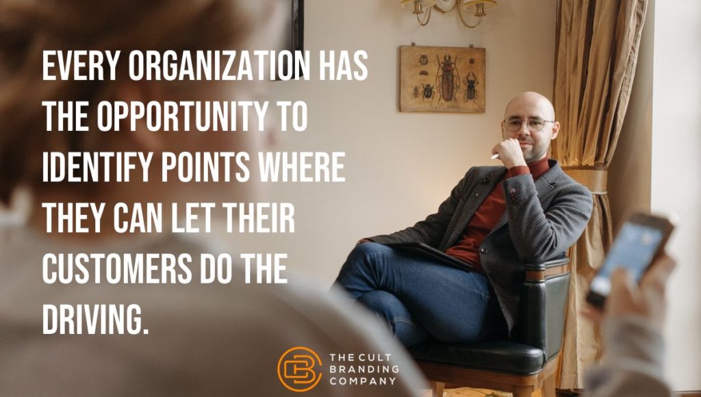 Every organization has the opportunity to identify points where they can let their customers do the driving. 