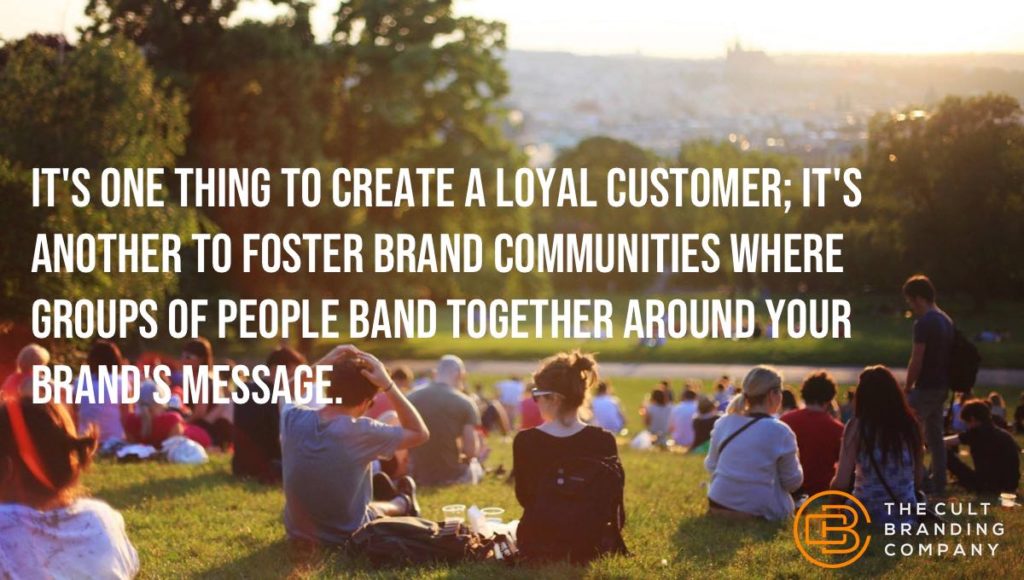 It's one thing to create a loyal customer; it's another to foster brand communities where groups of people band together around your brand's message.