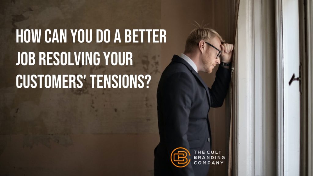 How can you do a better job resolving your customers' tensions?