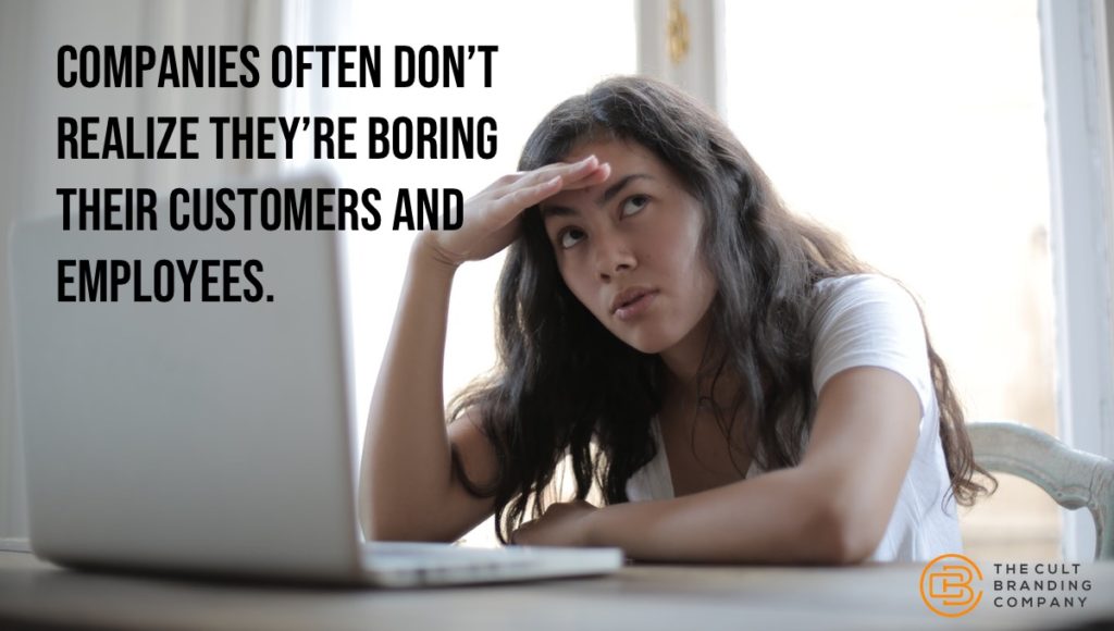 companies often don’t realize they’re boring their customers and employees.