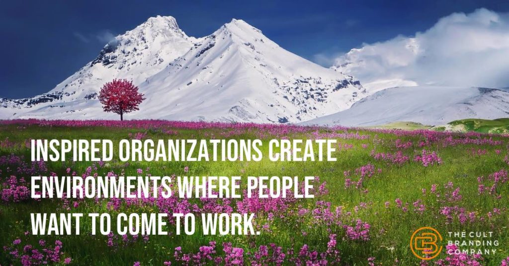 Inspired organizations create environments where people want to come to work. 