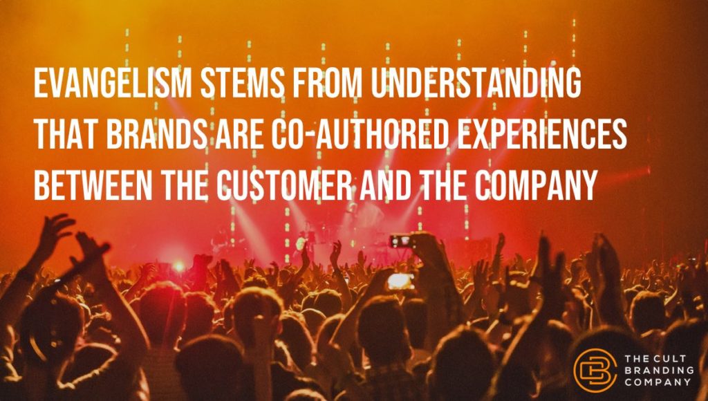 Evangelism stems from understanding that brands are co-authored experiences between the customer and the company.