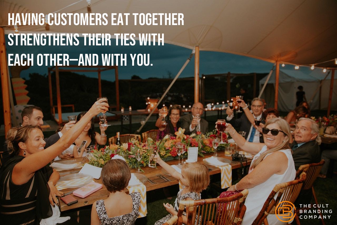 Having customers eat together strengthens their ties with each other, and you.