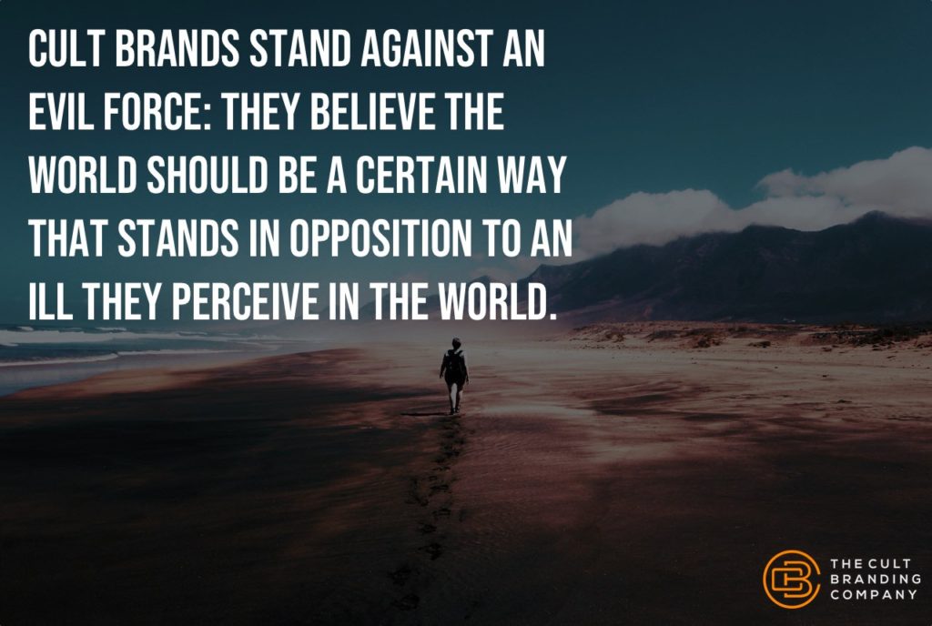 Cult brands stand against an evil force: they believe the world should be a certain way that stands in opposition to an ill they perceive in the world.