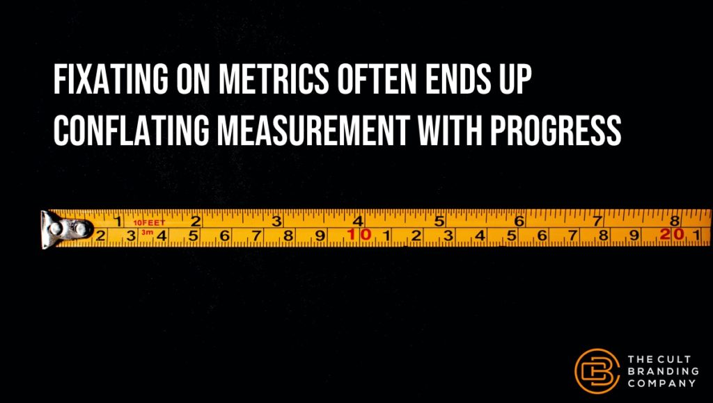 Fixating on metrics often ends up conflating measurement with progress