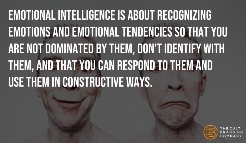 Emotional intelligence is about recognizing emotions and emotional tendencies so that you are not dominated by them, don’t identify with them, and that you can respond to them and use them in constructive ways.