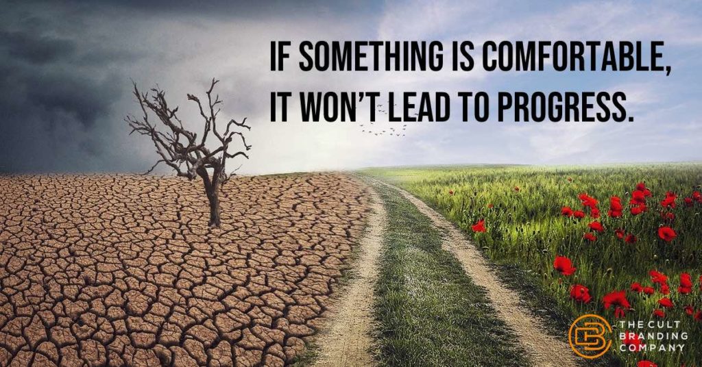 If something is comfortable,  it won’t lead to progress.