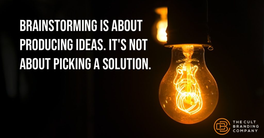 Brainstorming is about producing ideas. It's not about picking a solution.