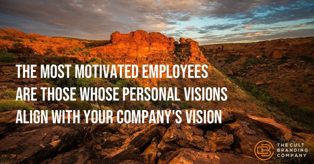 The most motivated employees are those whose personal visions align with your company's vision