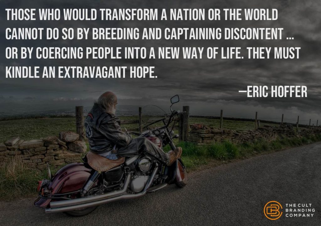 "Those who would transform a nation or the world cannot do so by breeding and captaining discontent … or by coercing people into a new way of life. They must kindle an extravagant hope." -- Eric Hoffer