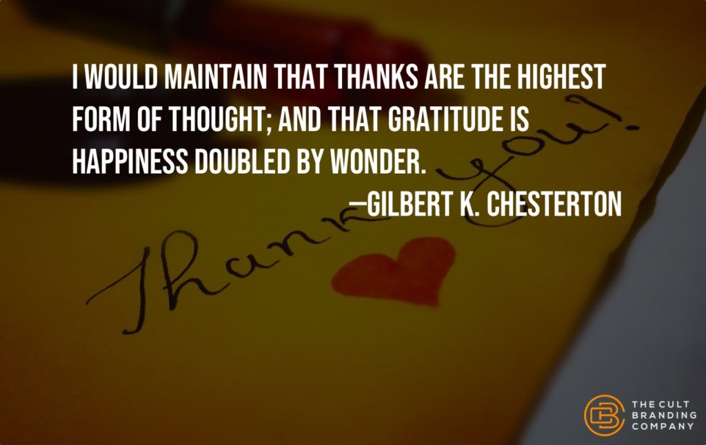 I would maintain that thanks are the highest form of thought; and that gratitude is happiness doubled by wonder. —Gilbert K. Chesterton