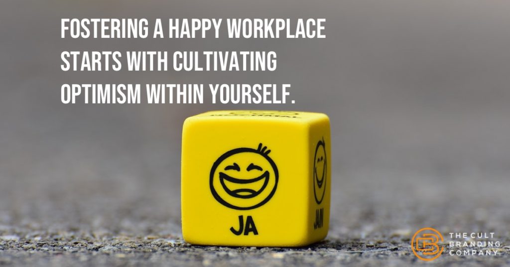 Fostering a happy workplace Starts with cultivating optimism within yourself.