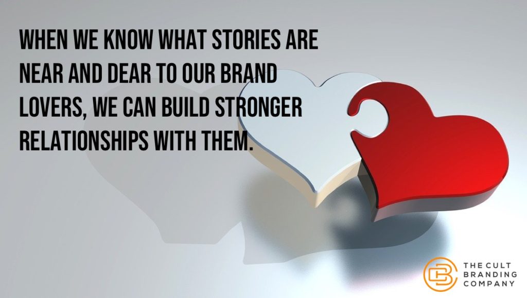 When we know what stories are near and dear to our Brand Lovers, we can build stronger relationships with them.