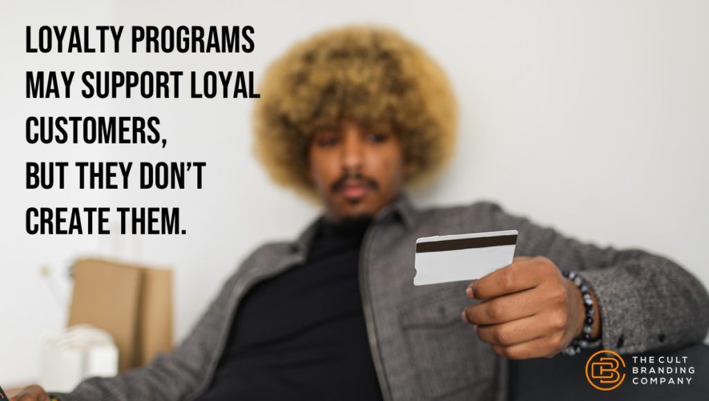 loyalty programs may support loyal customers,  but they don’t create them.