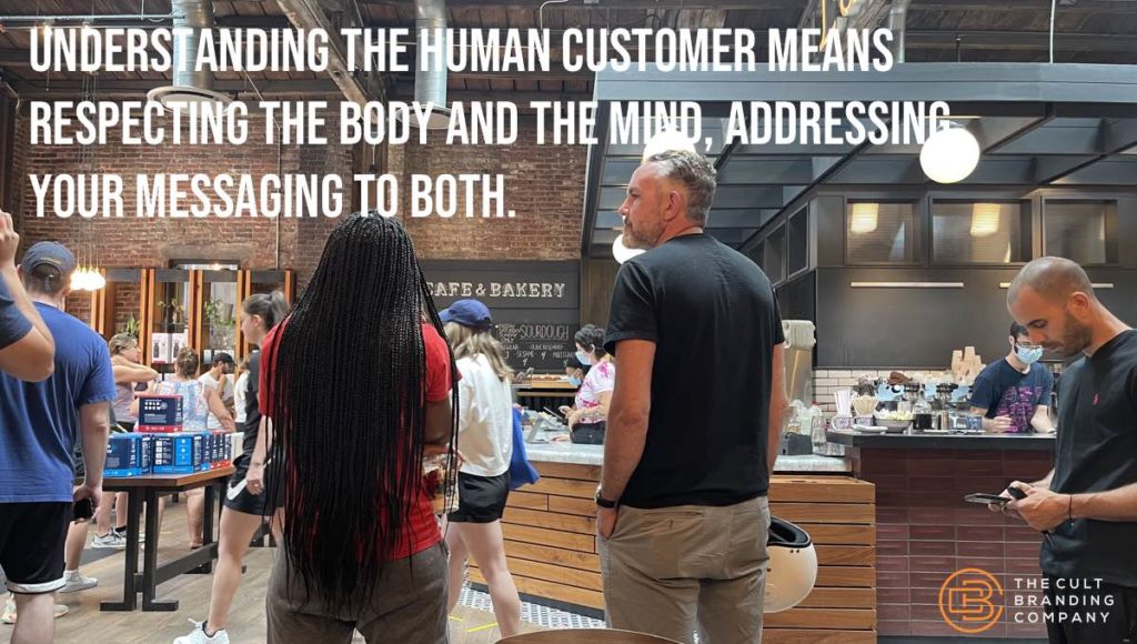 Understanding the human customer means respecting the body and the mind, addressing your messaging to both.