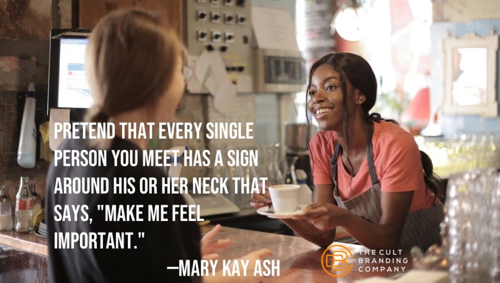 Pretend that every single person you meet has a sign around his or her neck that says, "Make me feel important." —MARY KAY ASH