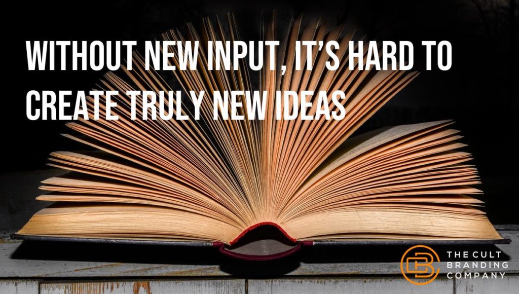 Without new input, it’s hard to create truly new ideas