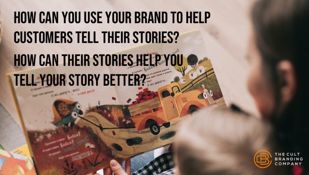 how can you use your brand to help customers tell their stories?  how can their stories help you tell your story better?