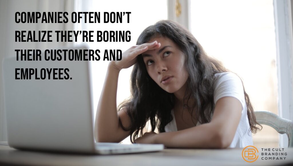 companies often donât realize theyâre boring their customers and employees.