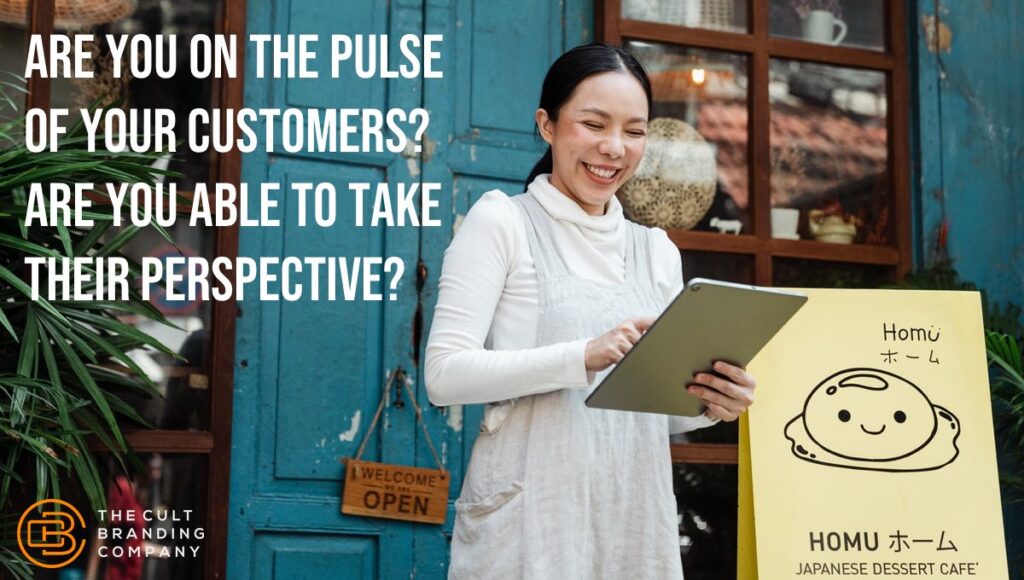 Are you on the pulse of your customers? Are you able to take their perspective? 