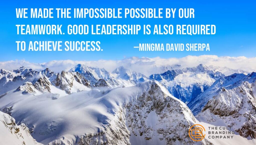 We made the impossible possible by our teamwork. Good leadership is also required to achieve success. —Mingma David Sherpa